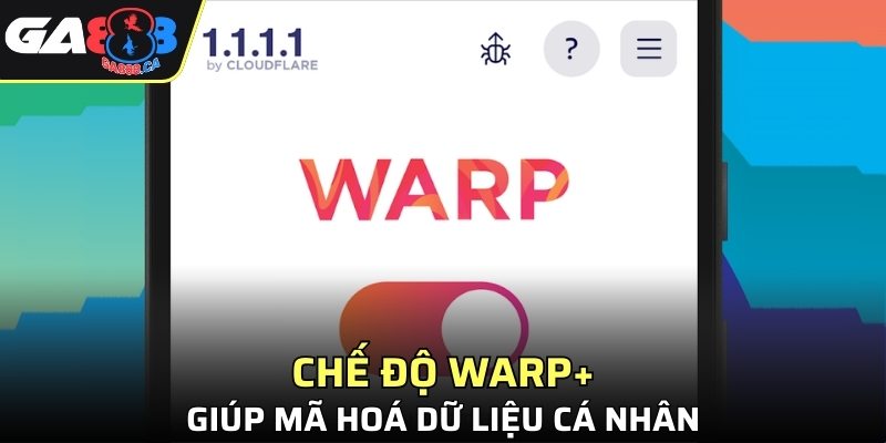 Chế độ WARP+ giúp mã hoá dữ liệu cá nhân