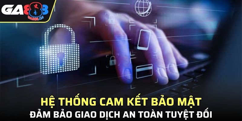 Hệ thống cam kết bảo mật, đảm bảo giao dịch an toàn tuyệt đối