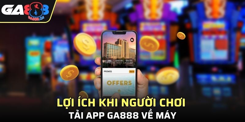 Lợi ích khi người chơi tải app GA888 về máy